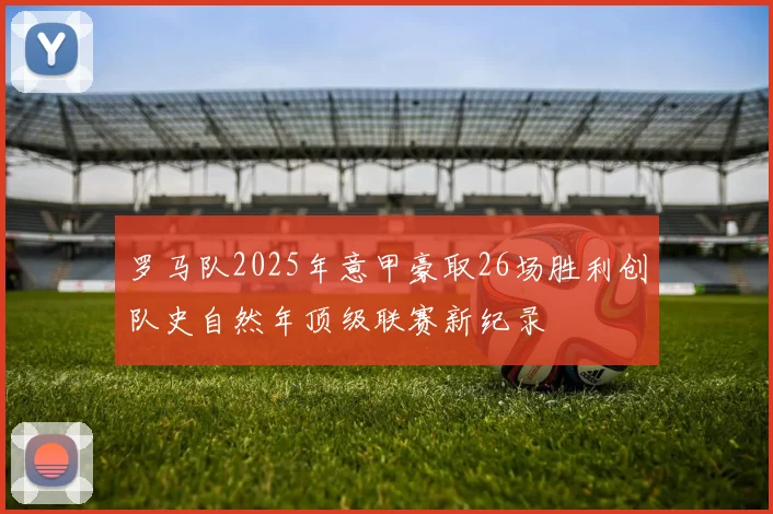 罗马队2025年意甲豪取26场胜利创队史自然年顶级联赛新纪录