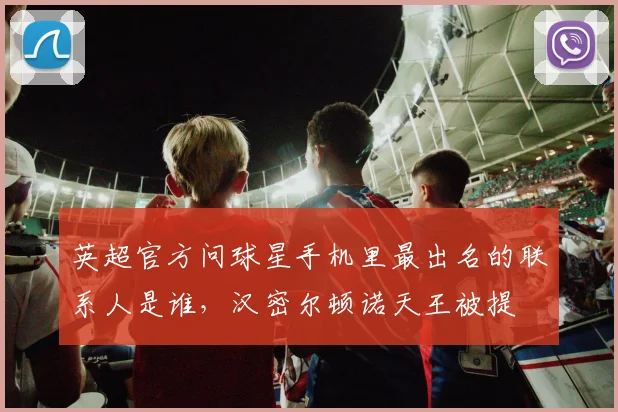 英超官方问球星手机里最出名的联系人是谁，汉密尔顿诺天王被提