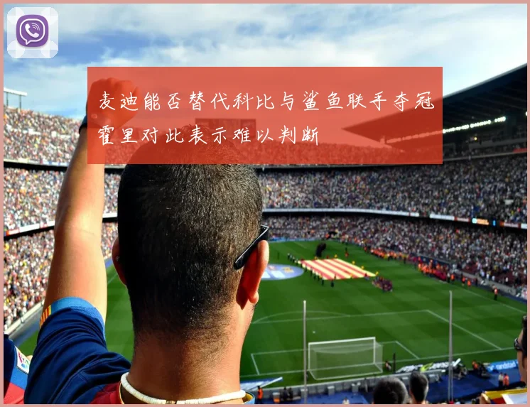 麦迪能否替代科比与鲨鱼联手夺冠霍里对此表示难以判断
