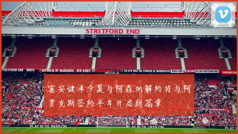 富安健洋今夏与阿森纳解约将与阿贾克斯签约半年开启新篇章