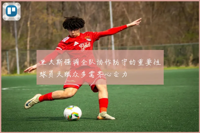 里夫斯强调全队协作防守的重要性球员天赋众多需齐心合力