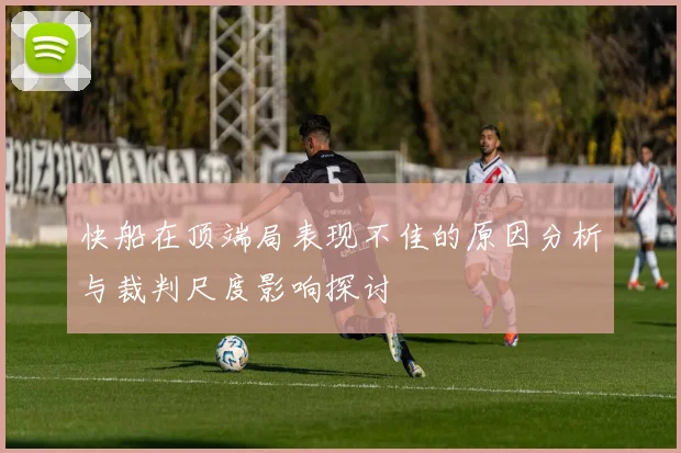 快船在顶端局表现不佳的原因分析与裁判尺度影响探讨