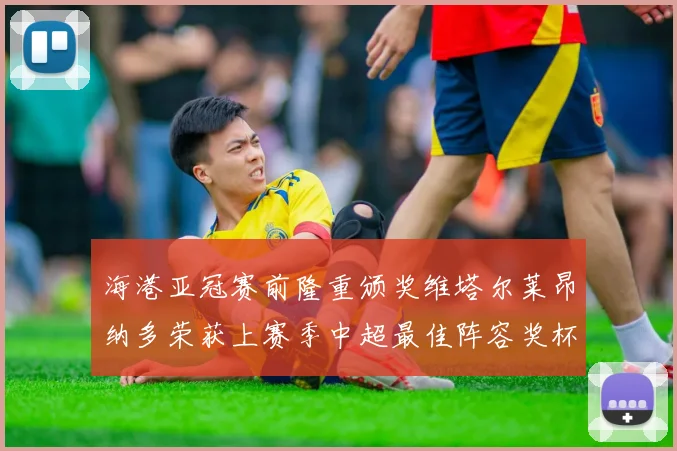 海港亚冠赛前隆重颁奖维塔尔莱昂纳多荣获上赛季中超最佳阵容奖杯