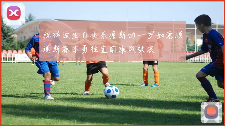 祝祥波生日快乐愿新的一岁如意顺遂新赛季勇往直前乘风破浪
