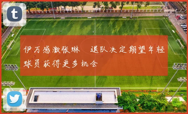 伊万感激张琳芃退队决定期望年轻球员获得更多机会