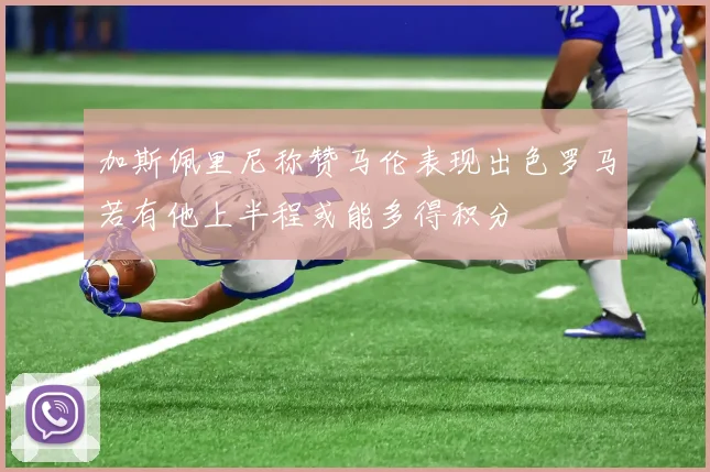 加斯佩里尼称赞马伦表现出色罗马若有他上半程或能多得积分