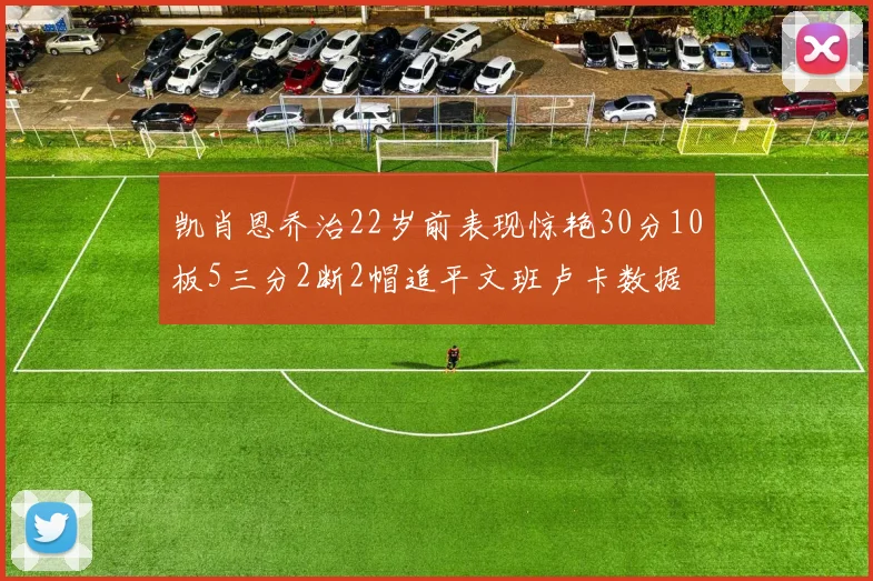 凯肖恩乔治22岁前表现惊艳30分10板5三分2断2帽追平文班卢卡数据