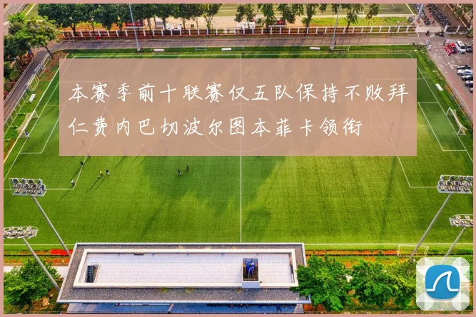 本赛季前十联赛仅五队保持不败拜仁费内巴切波尔图本菲卡领衔
