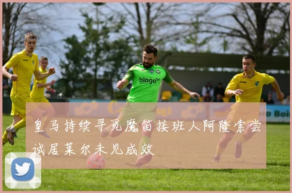 皇马持续寻觅魔笛接班人阿隆索尝试居莱尔未见成效